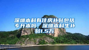 深圳本科有住房补贴包括专升本吗，深圳本科生补贴1.5万