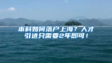 本科如何落户上海？人才引进只需要2年即可！