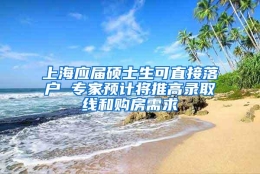 上海应届硕士生可直接落户 专家预计将推高录取线和购房需求