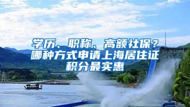 学历、职称、高额社保？哪种方式申请上海居住证积分最实惠