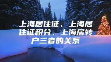 上海居住证、上海居住证积分、上海居转户三者的关系