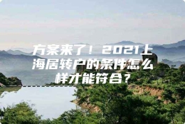 方案来了！2021上海居转户的条件怎么样才能符合？