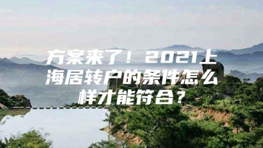 方案来了！2021上海居转户的条件怎么样才能符合？