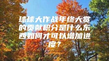 球球大作战年终大赏的贡献积分是什么东西如何才可以增加进度？