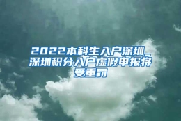 2022本科生入户深圳_深圳积分入户虚假申报将受重罚