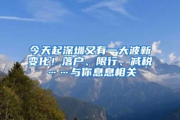 今天起深圳又有一大波新变化！落户、限行、减税……与你息息相关