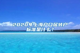 2020年上海户口居转户标准是什么？