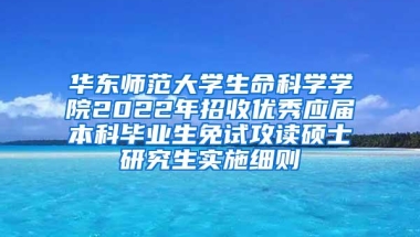 华东师范大学生命科学学院2022年招收优秀应届本科毕业生免试攻读硕士研究生实施细则