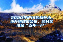 2020年沪16区幼升小、小升初政策公布，部分区限定“五年一户”