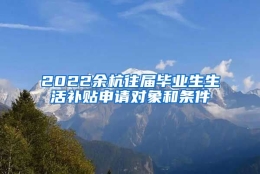 2022余杭往届毕业生生活补贴申请对象和条件