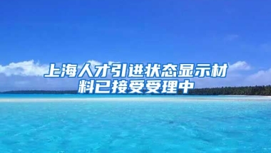 上海人才引进状态显示材料已接受受理中