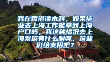 我在香港读本科，如果毕业去上海工作能拿到上海户口吗，我这种情况去上海发展有什么利弊，前辈们给支招吧？