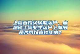 上海直接买房能落户，应届硕士毕业生落户上海后是否可以直接买房？