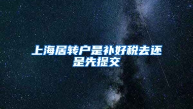 上海居转户是补好税去还是先提交