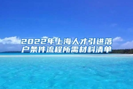 2022年上海人才引进落户条件流程所需材料清单