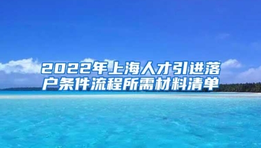 2022年上海人才引进落户条件流程所需材料清单