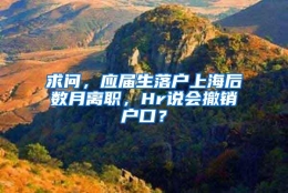 求问，应届生落户上海后数月离职，Hr说会撤销户口？