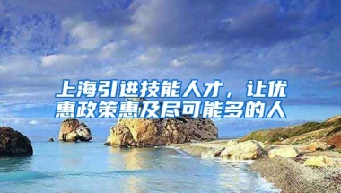 上海引进技能人才，让优惠政策惠及尽可能多的人