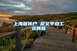 上海居转户 定义平均工资两倍