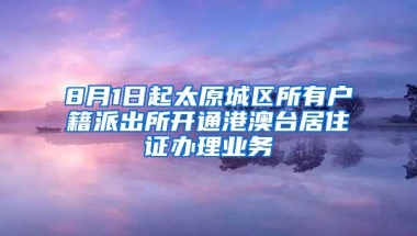 8月1日起太原城区所有户籍派出所开通港澳台居住证办理业务