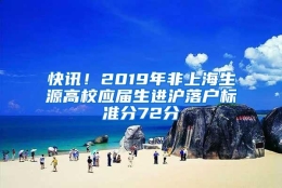 快讯！2019年非上海生源高校应届生进沪落户标准分72分