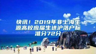 快讯！2019年非上海生源高校应届生进沪落户标准分72分