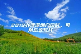 2019办理深圳户口时，可别忘这几样