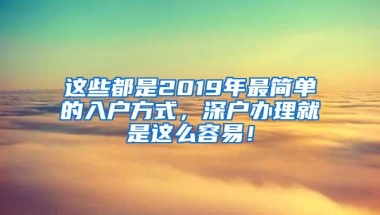 这些都是2019年最简单的入户方式，深户办理就是这么容易！