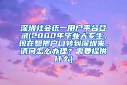 深圳社会统一用户平台登录(2000年毕业大专生，现在想把户口转到深圳来。请问怎么办理？需要提供什么)