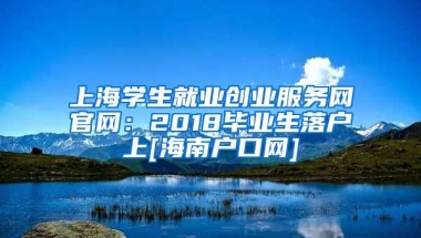 上海学生就业创业服务网官网：2018毕业生落户上[海南户口网]