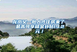 龙岗又一批人才住房来了 最高可享租金补贴19.2 元／㎡