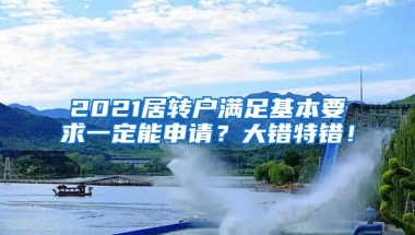 2021居转户满足基本要求一定能申请？大错特错！