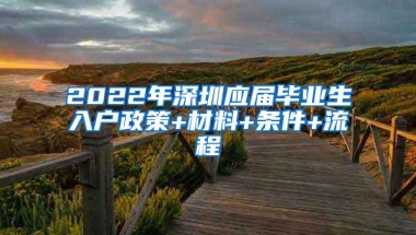 2022年深圳应届毕业生入户政策+材料+条件+流程