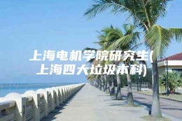 上海电机学院研究生(上海四大垃圾本科)