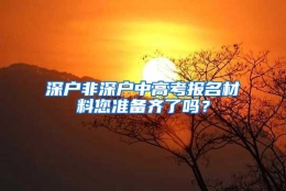 深户非深户中高考报名材料您准备齐了吗？