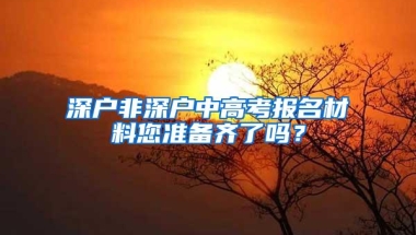 深户非深户中高考报名材料您准备齐了吗？