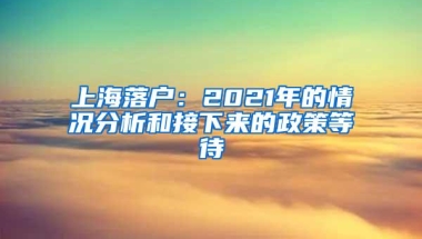 上海落户：2021年的情况分析和接下来的政策等待