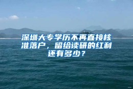 深圳大专学历不再直接核准落户，留给读研的红利还有多少？