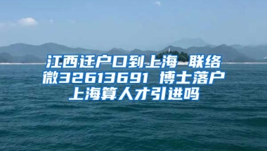 江西迁户口到上海 联络微32613691 博士落户上海算人才引进吗