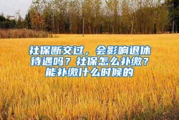 社保断交过，会影响退休待遇吗？社保怎么补缴？能补缴什么时候的