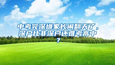 中考完深圳家长闹翻天了，深户比非深户还难考高中？