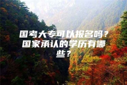 国考大专可以报名吗？国家承认的学历有哪些？