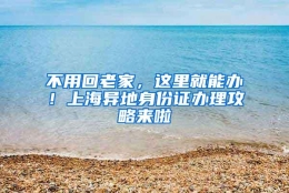 不用回老家，这里就能办！上海异地身份证办理攻略来啦