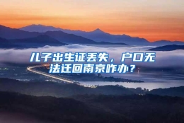 儿子出生证丢失，户口无法迁回南京咋办？