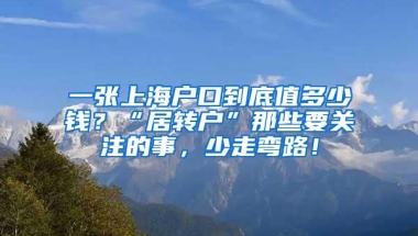 一张上海户口到底值多少钱？“居转户”那些要关注的事，少走弯路！