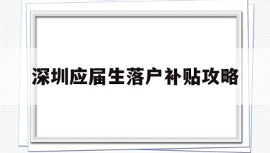 深圳应届生落户补贴攻略(应届本科毕业生入户深圳补贴)