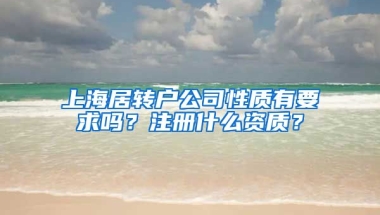 上海居转户公司性质有要求吗？注册什么资质？