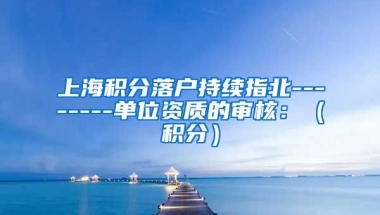 上海积分落户持续指北--------单位资质的审核：（积分）