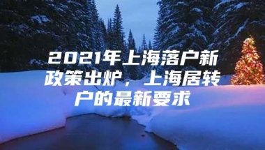 2021年上海落户新政策出炉，上海居转户的最新要求