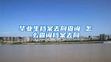 毕业生档案去向查询 怎么查询档案去向